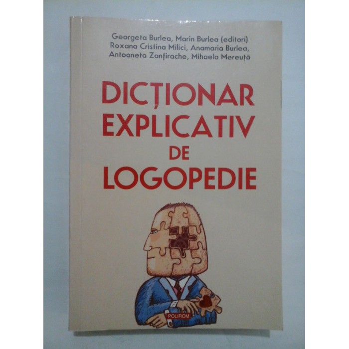 DICTIONAR EXPLICATIV DE LOGOPEDIE - Georgeta Burlea, Marin Burlea (editori), Roxana Cristina Milici, Anamaria Burlea, Antoaneta Zanfirache, Mihaela Mereuta DICTIONAR EXPLICATIV DE LOGOPEDIE - Georgeta Burlea, Marin Burlea (editori), Roxana Cristina Milici, Anamaria Burlea, Antoaneta Zanfirache, Mihaela Mereuta